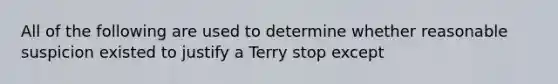 All of the following are used to determine whether reasonable suspicion existed to justify a Terry stop except