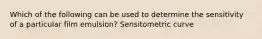 Which of the following can be used to determine the sensitivity of a particular film emulsion? Sensitometric curve