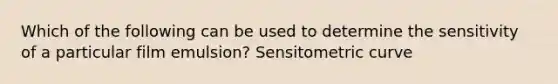 Which of the following can be used to determine the sensitivity of a particular film emulsion? Sensitometric curve