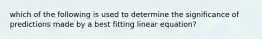 which of the following is used to determine the significance of predictions made by a best fitting linear equation?