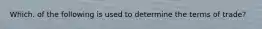 Which. of the following is used to determine the terms of trade?