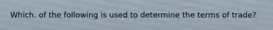 Which. of the following is used to determine the terms of trade?