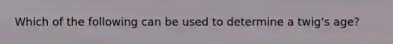 Which of the following can be used to determine a twig's age?