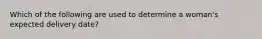 Which of the following are used to determine a woman's expected delivery date?