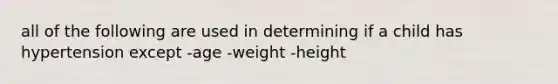 all of the following are used in determining if a child has hypertension except -age -weight -height