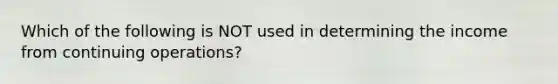 Which of the following is NOT used in determining the income from continuing operations?