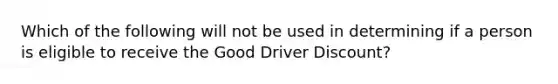 Which of the following will not be used in determining if a person is eligible to receive the Good Driver Discount?