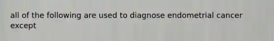 all of the following are used to diagnose endometrial cancer except