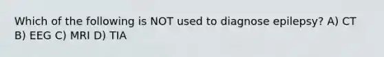 Which of the following is NOT used to diagnose epilepsy? A) CT B) EEG C) MRI D) TIA
