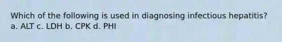 Which of the following is used in diagnosing infectious hepatitis? a. ALT c. LDH b. CPK d. PHI