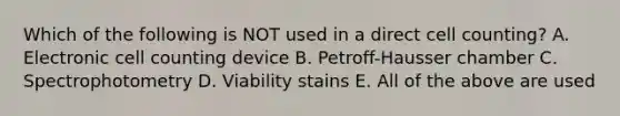 Which of the following is NOT used in a direct cell counting? A. Electronic cell counting device B. Petroff-Hausser chamber C. Spectrophotometry D. Viability stains E. All of the above are used