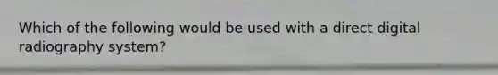 Which of the following would be used with a direct digital radiography system?