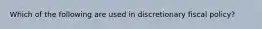 Which of the following are used in discretionary fiscal policy?