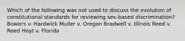 Which of the following was not used to discuss the evolution of constitutional standards for reviewing sex-based discrimination? Bowers v. Hardwick Muller v. Oregon Bradwell v. Illinois Reed v. Reed Hoyt v. Florida