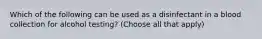 Which of the following can be used as a disinfectant in a blood collection for alcohol testing? (Choose all that apply)