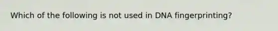 Which of the following is not used in DNA fingerprinting?