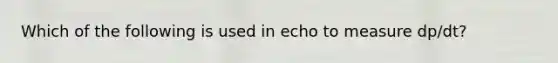 Which of the following is used in echo to measure dp/dt?