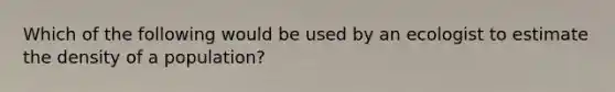 Which of the following would be used by an ecologist to estimate the density of a population?