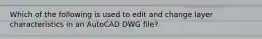 Which of the following is used to edit and change layer characteristics in an AutoCAD DWG file?