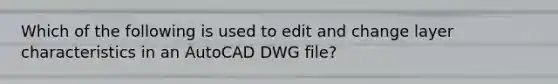 Which of the following is used to edit and change layer characteristics in an AutoCAD DWG file?