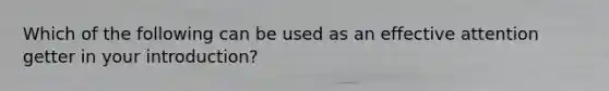 Which of the following can be used as an effective attention getter in your introduction?