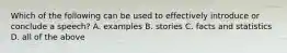 Which of the following can be used to effectively introduce or conclude a speech? A. examples B. stories C. facts and statistics D. all of the above