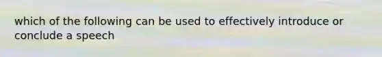 which of the following can be used to effectively introduce or conclude a speech