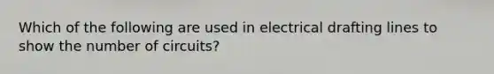 Which of the following are used in electrical drafting lines to show the number of circuits?