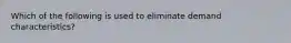 Which of the following is used to eliminate demand characteristics?