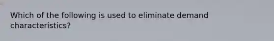 Which of the following is used to eliminate demand characteristics?