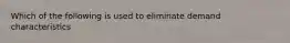 Which of the following is used to eliminate demand characteristics