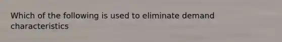 Which of the following is used to eliminate demand characteristics