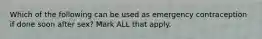 Which of the following can be used as emergency contraception if done soon after sex? Mark ALL that apply.