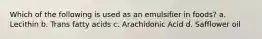 Which of the following is used as an emulsifier in foods? a. Lecithin b. Trans fatty acids c. Arachidonic Acid d. Safflower oil