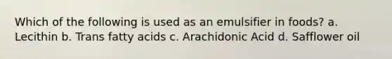 Which of the following is used as an emulsifier in foods? a. Lecithin b. Trans fatty acids c. Arachidonic Acid d. Safflower oil