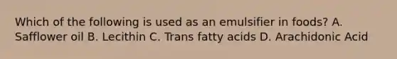 Which of the following is used as an emulsifier in foods? A. Safflower oil B. Lecithin C. Trans fatty acids D. Arachidonic Acid