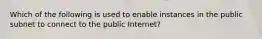 Which of the following is used to enable instances in the public subnet to connect to the public Internet?