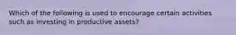 Which of the following is used to encourage certain activities such as investing in productive assets?