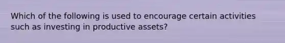 Which of the following is used to encourage certain activities such as investing in productive assets?