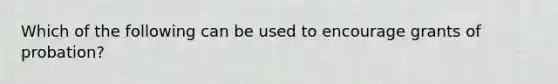 Which of the following can be used to encourage grants of probation?
