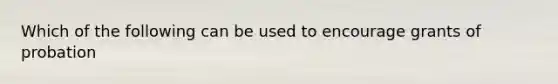 Which of the following can be used to encourage grants of probation