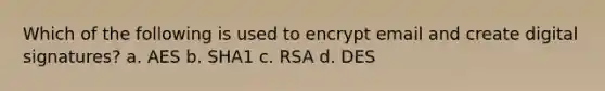 Which of the following is used to encrypt email and create digital signatures? a. AES b. SHA1 c. RSA d. DES