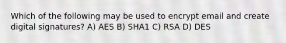 Which of the following may be used to encrypt email and create digital signatures? A) AES B) SHA1 C) RSA D) DES