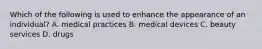 Which of the following is used to enhance the appearance of an individual? A. medical practices B. medical devices C. beauty services D. drugs