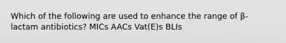 Which of the following are used to enhance the range of β-lactam antibiotics? MICs AACs Vat(E)s BLIs