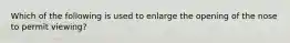 Which of the following is used to enlarge the opening of the nose to permit viewing?