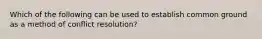 Which of the following can be used to establish common ground as a method of conflict resolution?