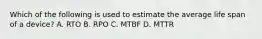 Which of the following is used to estimate the average life span of a device? A. RTO B. RPO C. MTBF D. MTTR