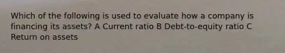 Which of the following is used to evaluate how a company is financing its assets? A Current ratio B Debt-to-equity ratio C Return on assets