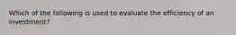 Which of the following is used to evaluate the efficiency of an investment?